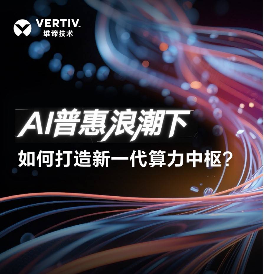 维谛技术：AI普惠浪潮下，如何打造新一代算力中枢？ 